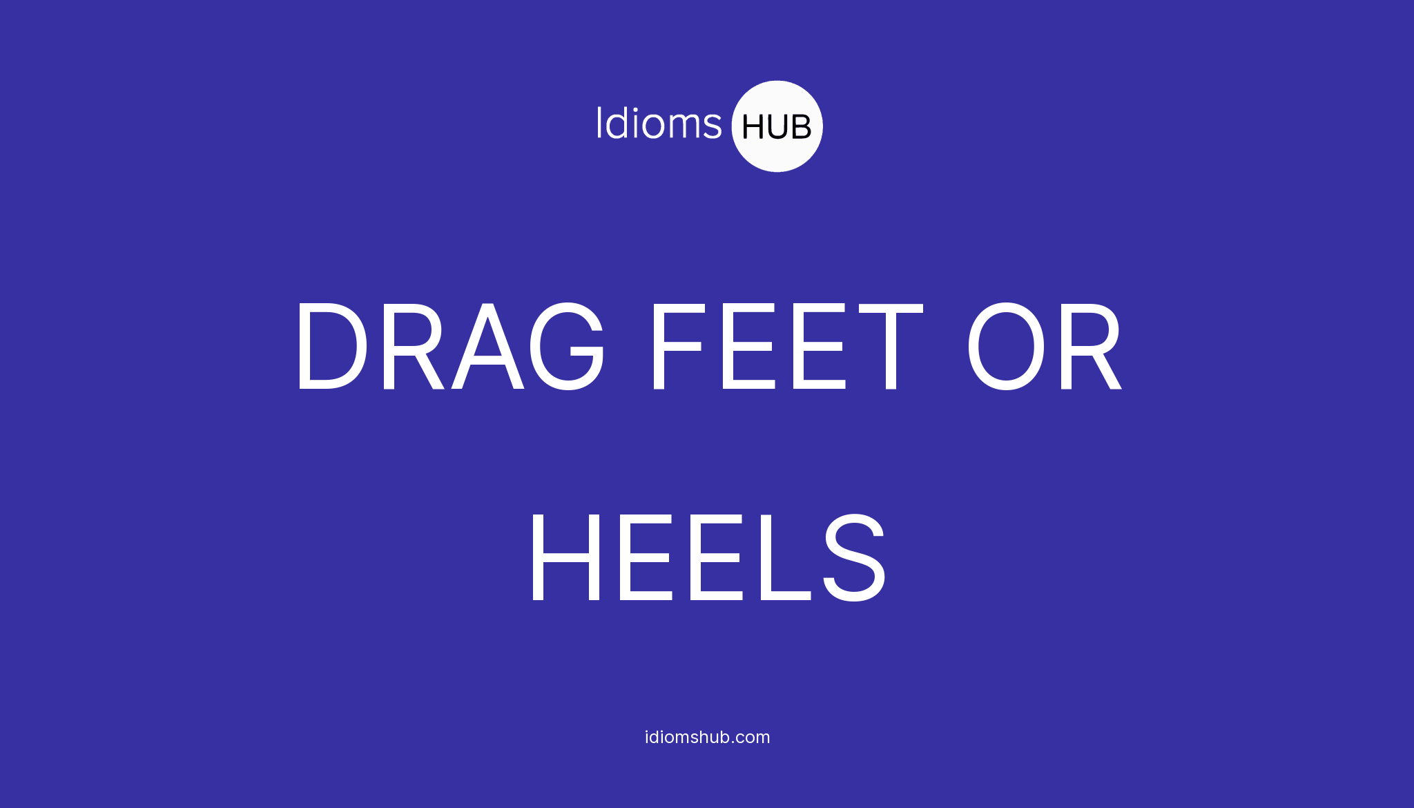 drag-feet-or-heels-idiom-meaning-examples